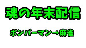魂の年末配信　ボンバーマン→麻雀