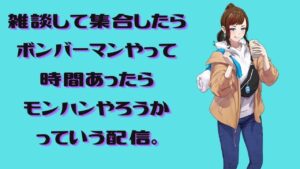 雑談しつつ、ボンバーマンやって時間あったらモンハンやりたいなの配信です。宜しくお願い致します。