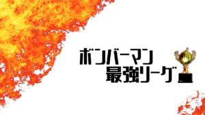 ボンバーマン最強リーグ お疲れ様でした！